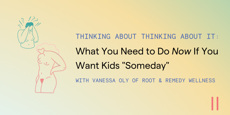 Thinking About Thinking About It: What You Need to Do Now If You Want Kids "Someday"